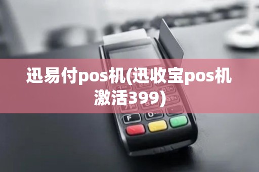迅易付pos机(迅收宝pos机激活399)