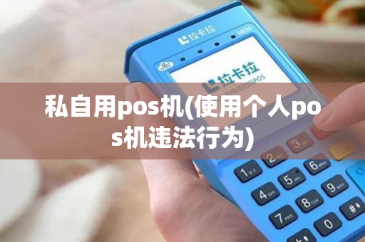私自用pos机(使用个人pos机违法行为)