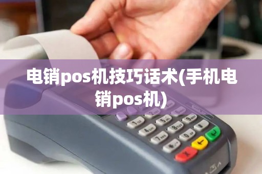 电销pos机技巧话术(手机电销pos机) 电销pos机技巧话术(手机电销pos机)
