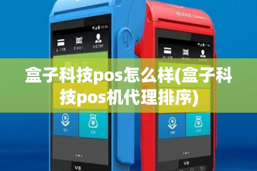 盒子科技pos怎么样(盒子科技pos机代理排序) 盒子科技pos怎么样(盒子科技pos机代理排序)