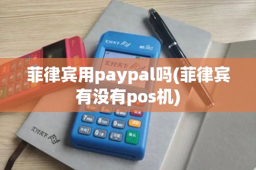 菲律宾用paypal吗(菲律宾有没有pos机) 菲律宾用paypal吗(菲律宾有没有pos机)
