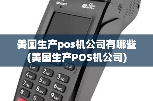 美国生产pos机公司有哪些(美国生产POS机公司) 美国生产pos机公司有哪些(美国生产POS机公司)