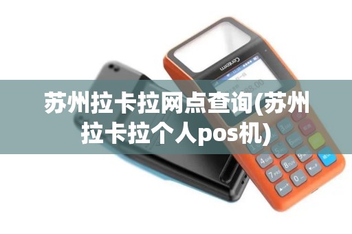 苏州拉卡拉网点查询(苏州拉卡拉个人pos机) 苏州拉卡拉网点查询(苏州拉卡拉个人pos机)