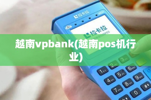 越南vpbank(越南pos机行业) 越南vpbank(越南pos机行业)