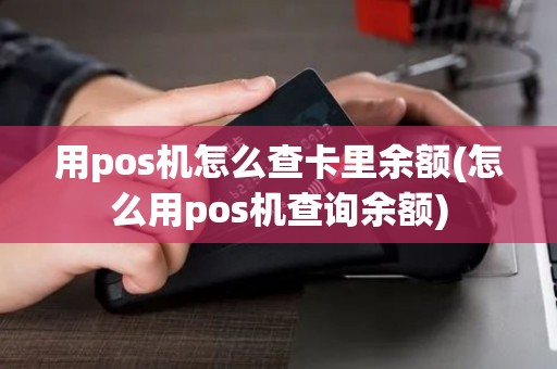 用pos机怎么查卡里余额(怎么用pos机查询余额) 用pos机怎么查卡里余额(怎么用pos机查询余额)