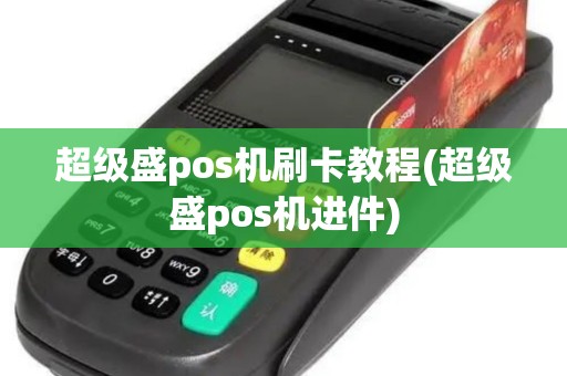 超级盛pos机刷卡教程(超级盛pos机进件) 超级盛pos机刷卡教程(超级盛pos机进件)