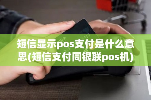 短信显示pos支付是什么意思(短信支付同银联pos机) 短信显示pos支付是什么意思(短信支付同银联pos机)