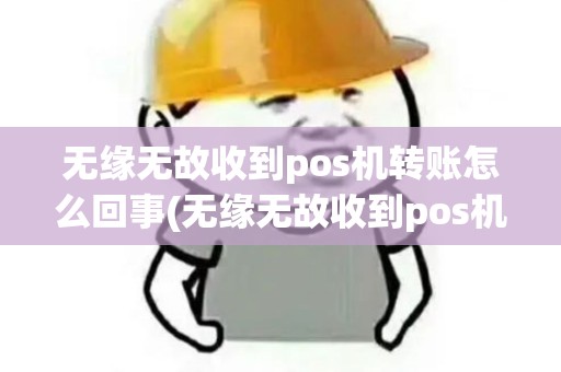 无缘无故收到pos机转账怎么回事(无缘无故收到pos机转账) 无缘无故收到pos机转账怎么回事(无缘无故收到pos机转账)