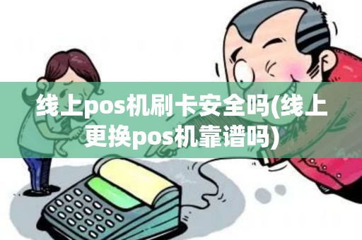 线上pos机刷卡安全吗(线上更换pos机靠谱吗) 线上pos机刷卡安全吗(线上更换pos机靠谱吗)