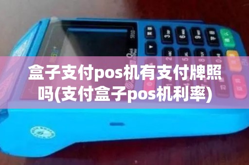 盒子支付pos机有支付牌照吗(支付盒子pos机利率) 盒子支付pos机有支付牌照吗(支付盒子pos机利率)