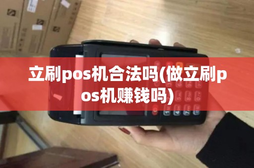 立刷pos机合法吗(做立刷pos机赚钱吗) 立刷pos机合法吗(做立刷pos机赚钱吗)