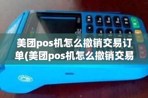 美团pos机怎么撤销交易订单(美团pos机怎么撤销交易) 美团pos机怎么撤销交易订单(美团pos机怎么撤销交易)