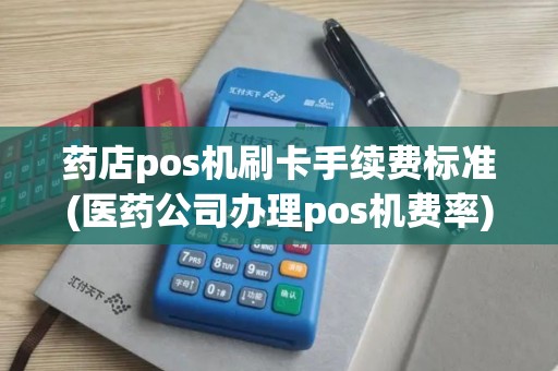 药店pos机刷卡手续费标准(医药公司办理pos机费率) 药店pos机刷卡手续费标准(医药公司办理pos机费率)