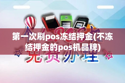 第一次刷pos冻结押金(不冻结押金的pos机品牌)