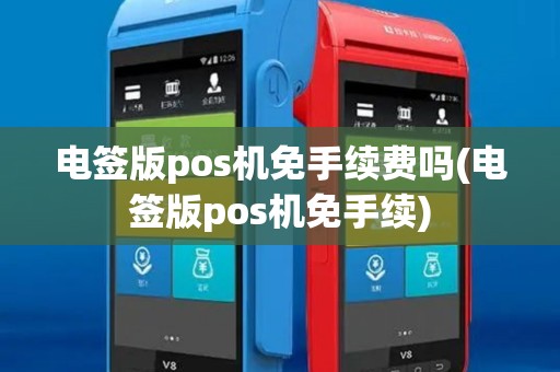 电签版pos机免手续费吗(电签版pos机免手续)