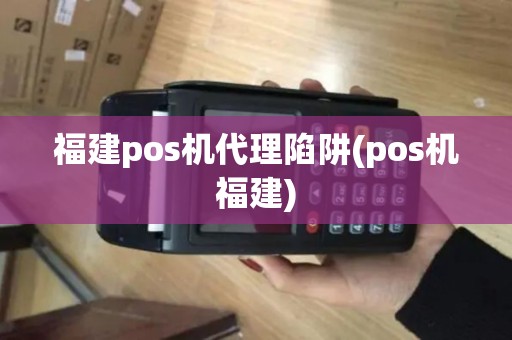 福建pos机代理陷阱(pos机福建)