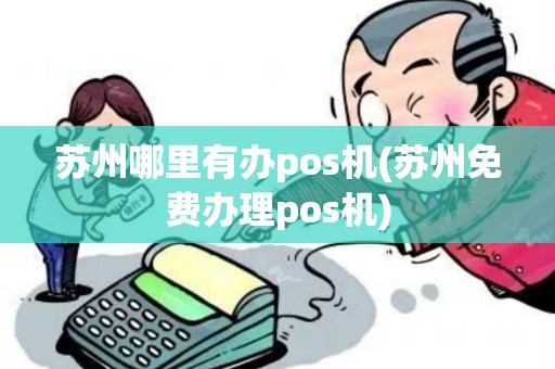 苏州哪里有办pos机(苏州免费办理pos机) 苏州哪里有办pos机(苏州免费办理pos机)