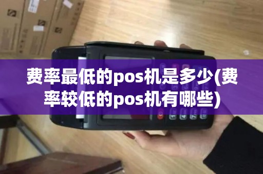 费率最低的pos机是多少(费率较低的pos机有哪些) 费率最低的pos机是多少(费率较低的pos机有哪些)