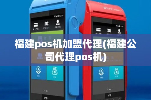 福建pos机加盟代理(福建公司代理pos机) 福建pos机加盟代理(福建公司代理pos机)