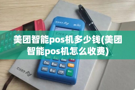 美团智能pos机多少钱(美团智能pos机怎么收费) 美团智能pos机多少钱(美团智能pos机怎么收费)