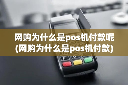 网购为什么是pos机付款呢(网购为什么是pos机付款) 网购为什么是pos机付款呢(网购为什么是pos机付款)