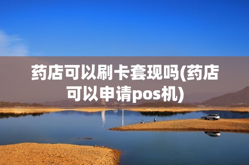 药店可以刷卡套现吗(药店可以申请pos机)
