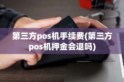 第三方pos机手续费(第三方pos机押金会退吗) 第三方pos机手续费(第三方pos机押金会退吗)