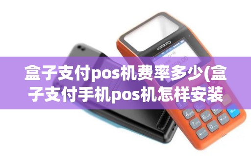 盒子支付pos机费率多少(盒子支付手机pos机怎样安装) 盒子支付pos机费率多少(盒子支付手机pos机怎样安装)