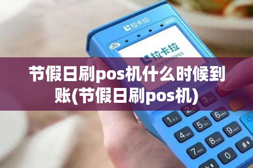 节假日刷pos机什么时候到账(节假日刷pos机)