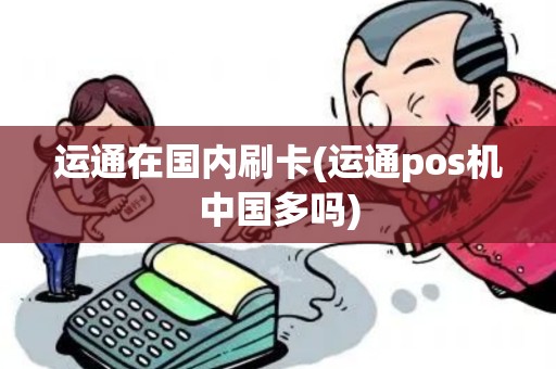 运通在国内刷卡(运通pos机中国多吗) 运通在国内刷卡(运通pos机中国多吗)