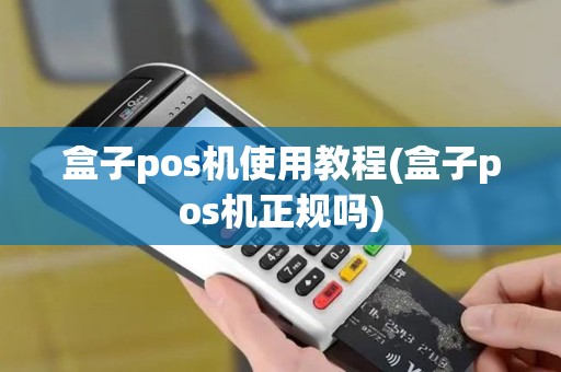 盒子pos机使用教程(盒子pos机正规吗)