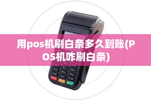 用pos机刷白条多久到账(POS机咋刷白条) 用pos机刷白条多久到账(POS机咋刷白条)