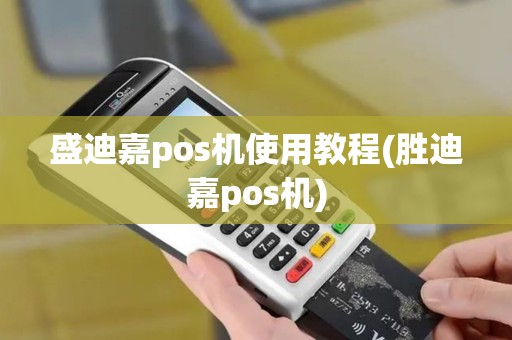 盛迪嘉pos机使用教程(胜迪嘉pos机) 盛迪嘉pos机使用教程(胜迪嘉pos机)