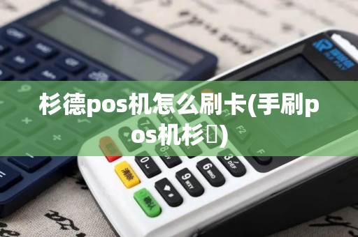 杉德pos机怎么刷卡(手刷pos机杉徳) 杉德pos机怎么刷卡(手刷pos机杉徳)