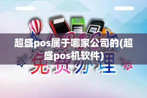 超盛pos属于哪家公司的(超盛pos机软件) 超盛pos属于哪家公司的(超盛pos机软件)