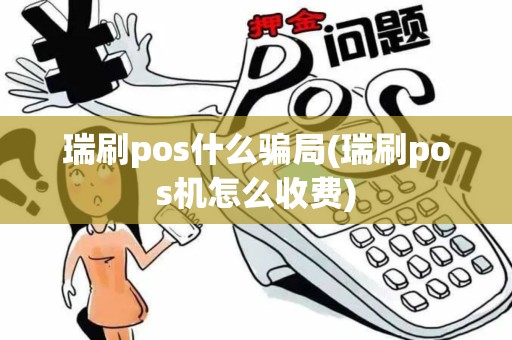 瑞刷pos什么骗局(瑞刷pos机怎么收费) 瑞刷pos什么骗局(瑞刷pos机怎么收费)