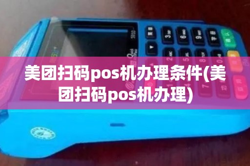 美团扫码pos机办理条件(美团扫码pos机办理) 美团扫码pos机办理条件(美团扫码pos机办理)