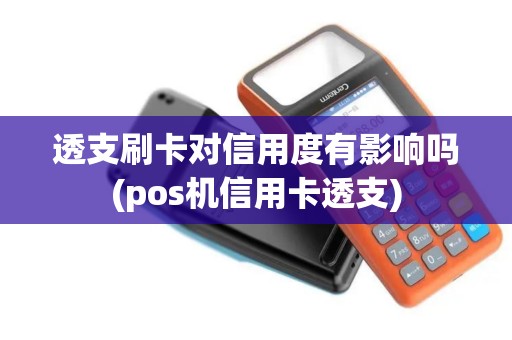 透支刷卡对信用度有影响吗(pos机信用卡透支)