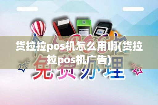 货拉拉pos机怎么用啊(货拉拉pos机广告)