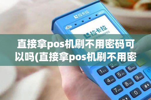 直接拿pos机刷不用密码可以吗(直接拿pos机刷不用密码)
