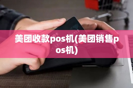 美团收款pos机(美团销售pos机) 美团收款pos机(美团销售pos机)