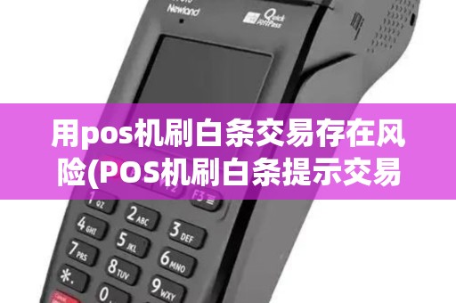 用pos机刷白条交易存在风险(POS机刷白条提示交易失败) 用pos机刷白条交易存在风险(POS机刷白条提示交易失败)