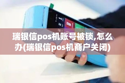 瑞银信pos机账号被锁,怎么办(瑞银信pos机商户关闭) 瑞银信pos机账号被锁,怎么办(瑞银信pos机商户关闭)