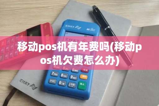 移动pos机有年费吗(移动pos机欠费怎么办)