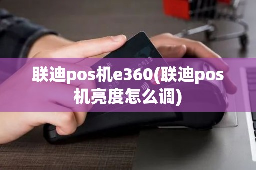 联迪pos机e360(联迪pos机亮度怎么调)
