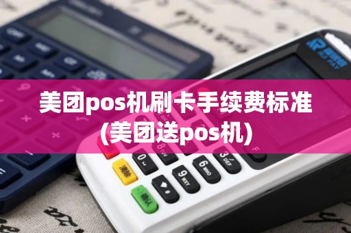 美团pos机刷卡手续费标准(美团送pos机) 美团pos机刷卡手续费标准(美团送pos机)