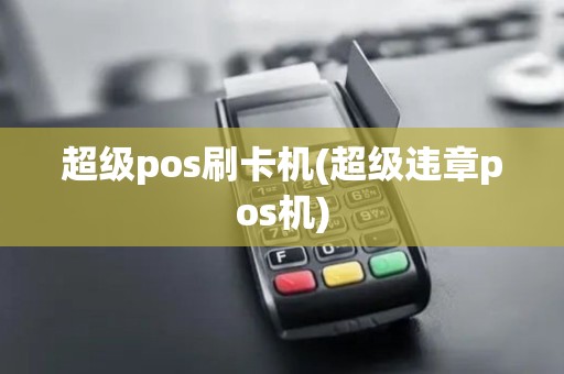 超级pos刷卡机(超级违章pos机) 超级pos刷卡机(超级违章pos机)