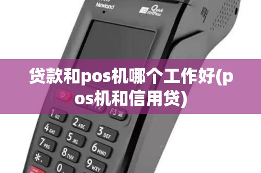 贷款和pos机哪个工作好(pos机和信用贷) 贷款和pos机哪个工作好(pos机和信用贷)