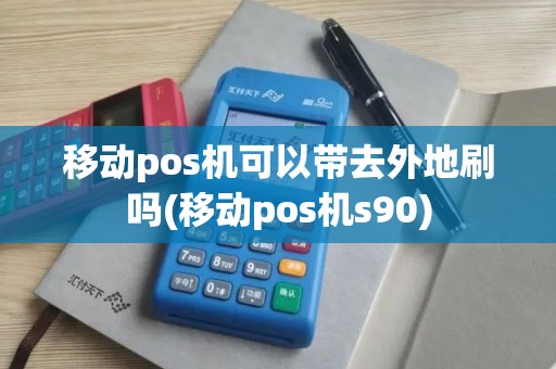 移动pos机可以带去外地刷吗(移动pos机s90) 移动pos机可以带去外地刷吗(移动pos机s90)