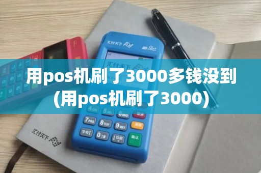 用pos机刷了3000多钱没到(用pos机刷了3000) 用pos机刷了3000多钱没到(用pos机刷了3000)